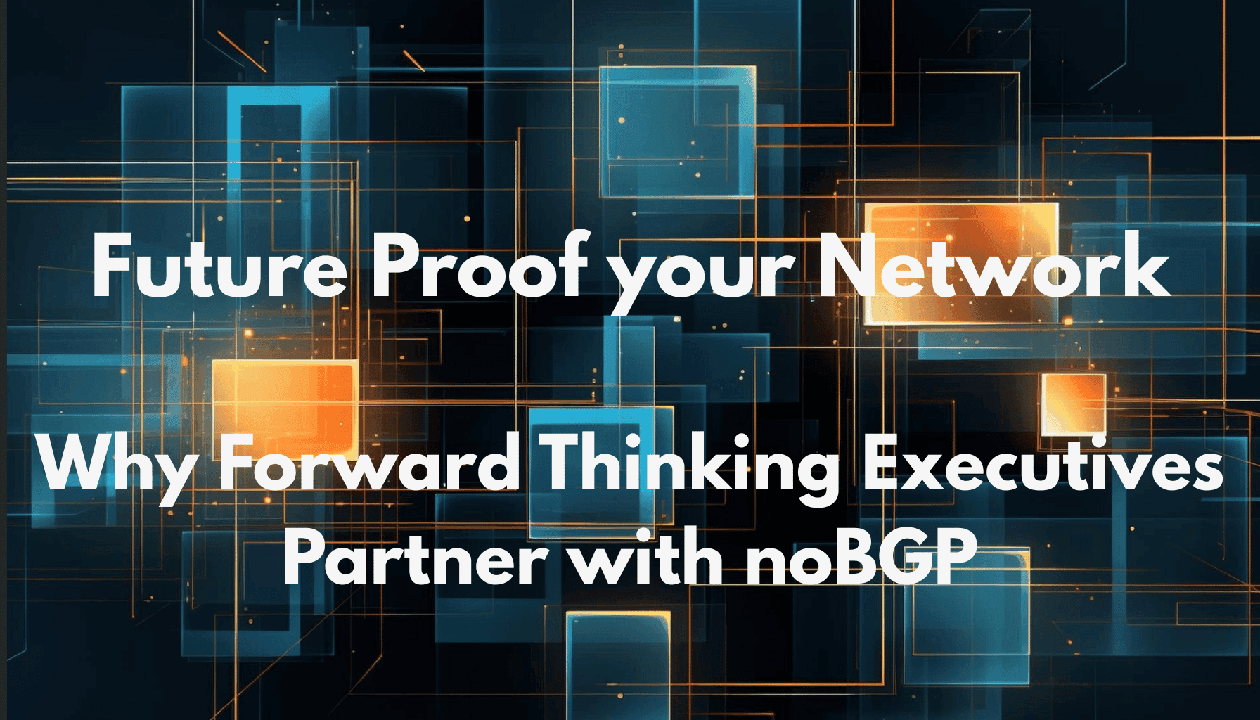 Future-Proof Networking: Why Forward-Thinking Executives Choose noBGP